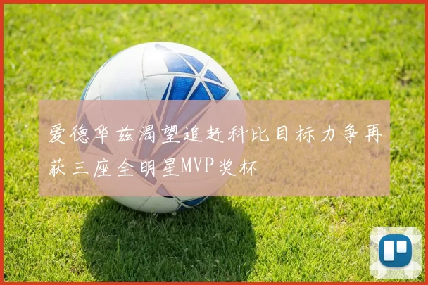 爱德华兹渴望追赶科比目标力争再获三座全明星MVP奖杯