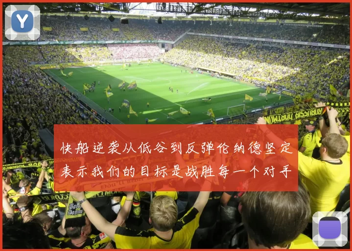 快船逆袭从低谷到反弹伦纳德坚定表示我们的目标是战胜每一个对手