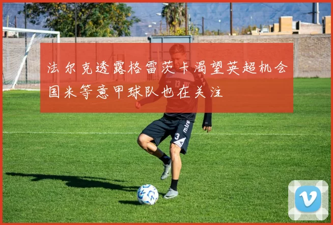 法尔克透露格雷茨卡渴望英超机会国米等意甲球队也在关注