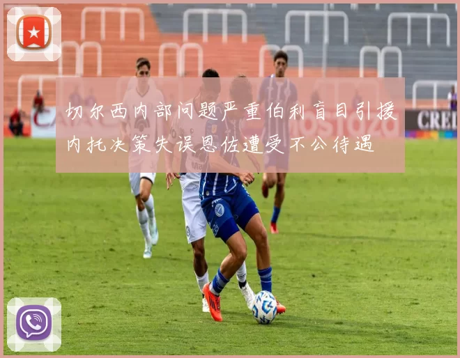切尔西内部问题严重伯利盲目引援内托决策失误恩佐遭受不公待遇
