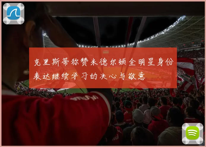 克里斯蒂称赞米德尔顿全明星身份表达继续学习的决心与敬意