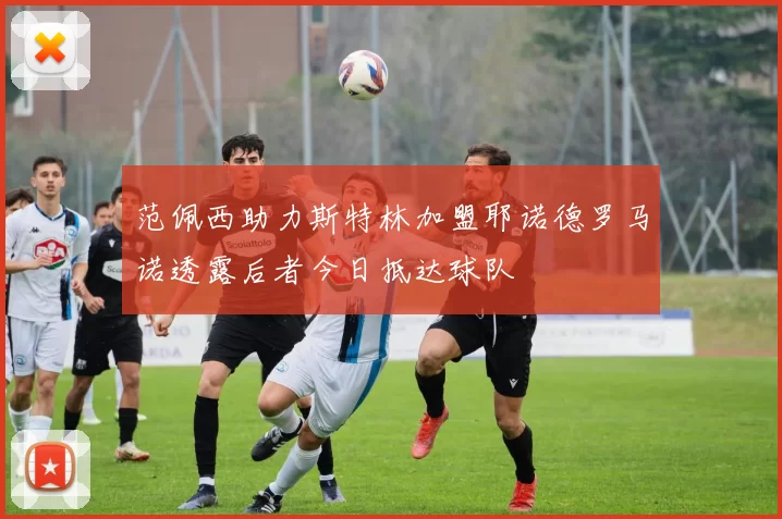 范佩西助力斯特林加盟耶诺德罗马诺透露后者今日抵达球队