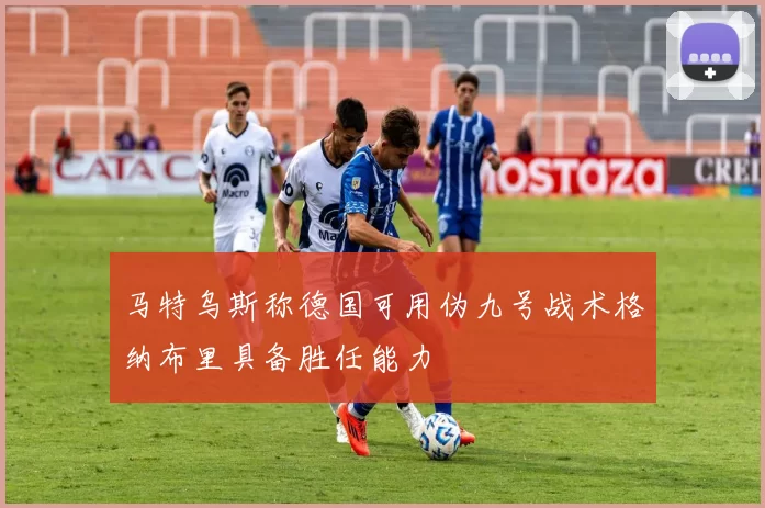 马特乌斯称德国可用伪九号战术格纳布里具备胜任能力