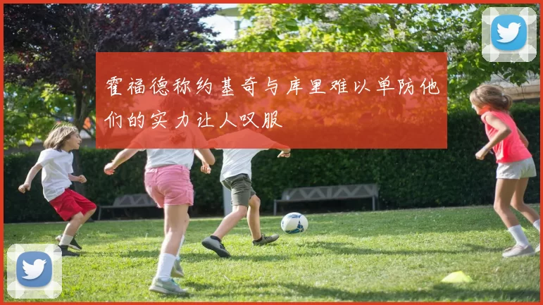 霍福德称约基奇与库里难以单防他们的实力让人叹服