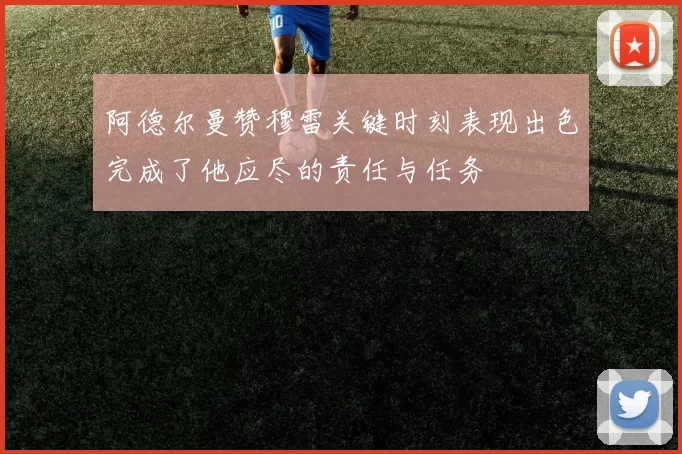 阿德尔曼赞穆雷关键时刻表现出色完成了他应尽的责任与任务